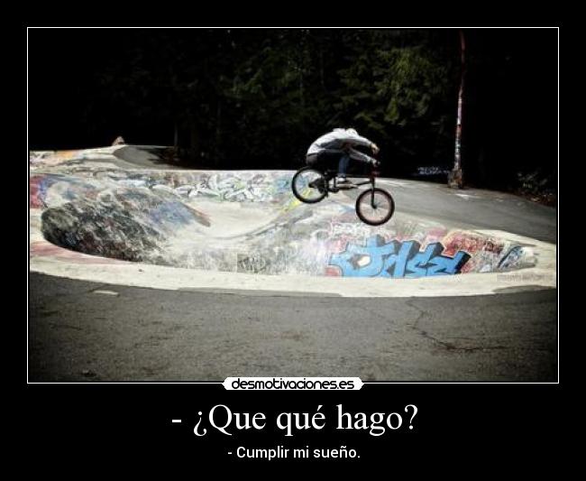 - ¿Que qué hago? - - Cumplir mi sueño.