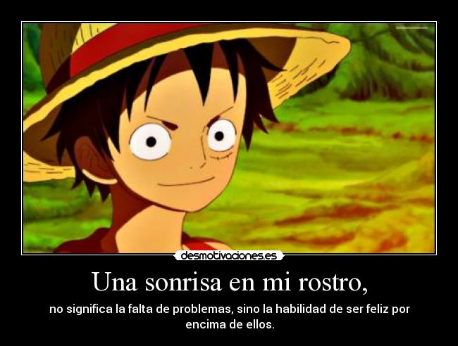 Una sonrisa en mi rostro, - no significa la falta de problemas, sino la habilidad de ser feliz por encima de ellos.