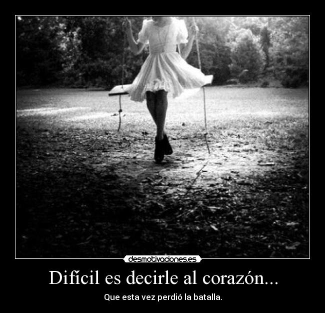 Difícil es decirle al corazón... - Que esta vez perdió la batalla.