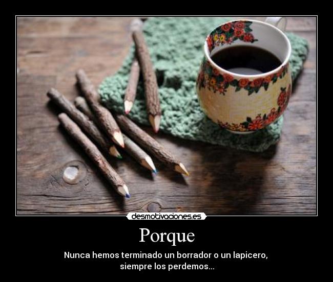 Porque - Nunca hemos terminado un borrador o un lapicero,
siempre los perdemos...