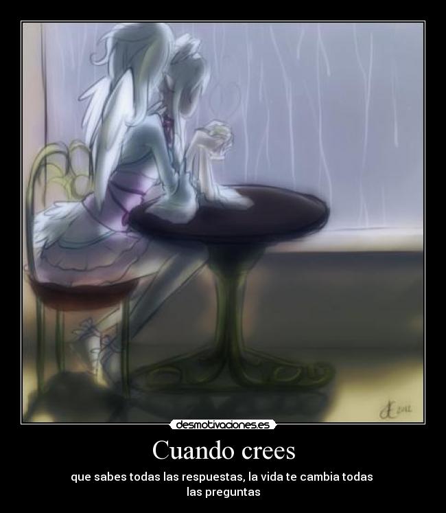 Cuando crees - que sabes todas las respuestas, la vida te cambia todas
las preguntas