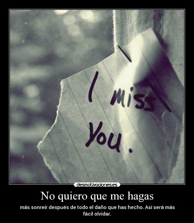 No quiero que me hagas - más sonreír después de todo el daño que has hecho. Así será más fácil olvidar.