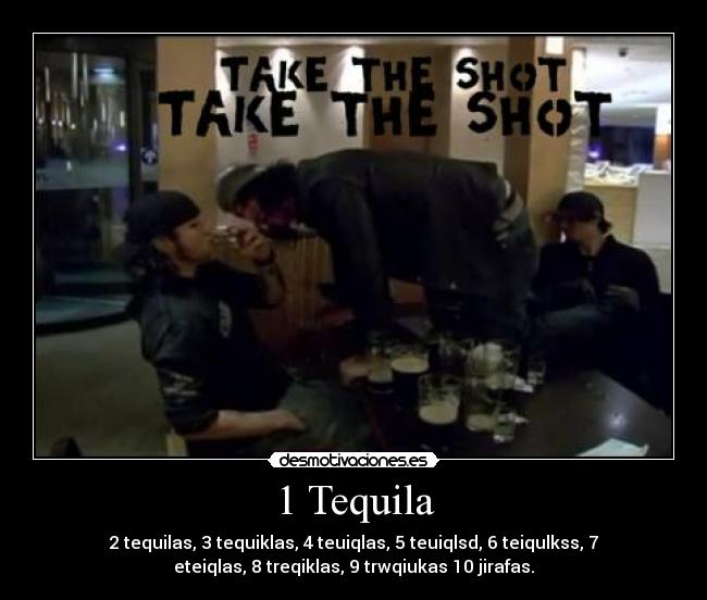 1 Tequila - 2 tequilas, 3 tequiklas, 4 teuiqlas, 5 teuiqlsd, 6 teiqulkss, 7
eteiqlas, 8 treqiklas, 9 trwqiukas 10 jirafas.