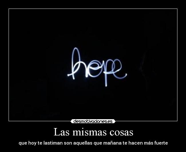 Las mismas cosas - que hoy te lastiman son aquellas que mañana te hacen más fuerte
