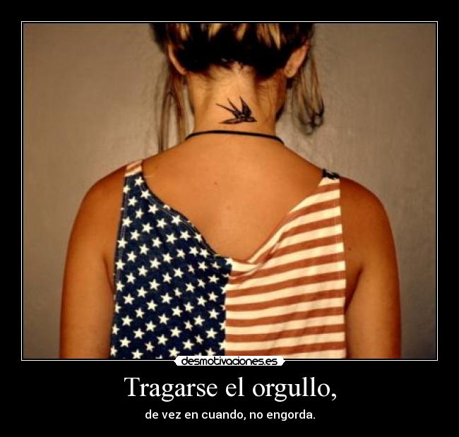 Tragarse el orgullo, - de vez en cuando, no engorda.