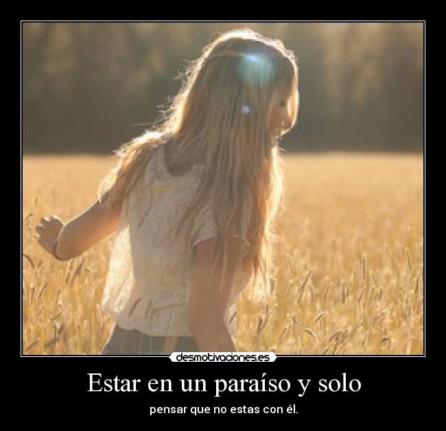 Estar en un paraíso y solo - pensar que no estas con él.