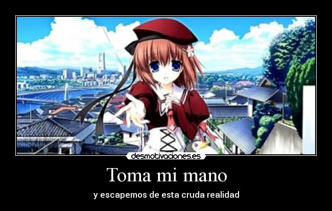 Toma mi mano - y escapemos de esta cruda realidad