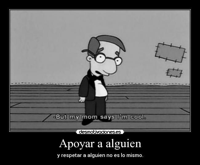 Apoyar a alguien - y respetar a alguien no es lo mismo.