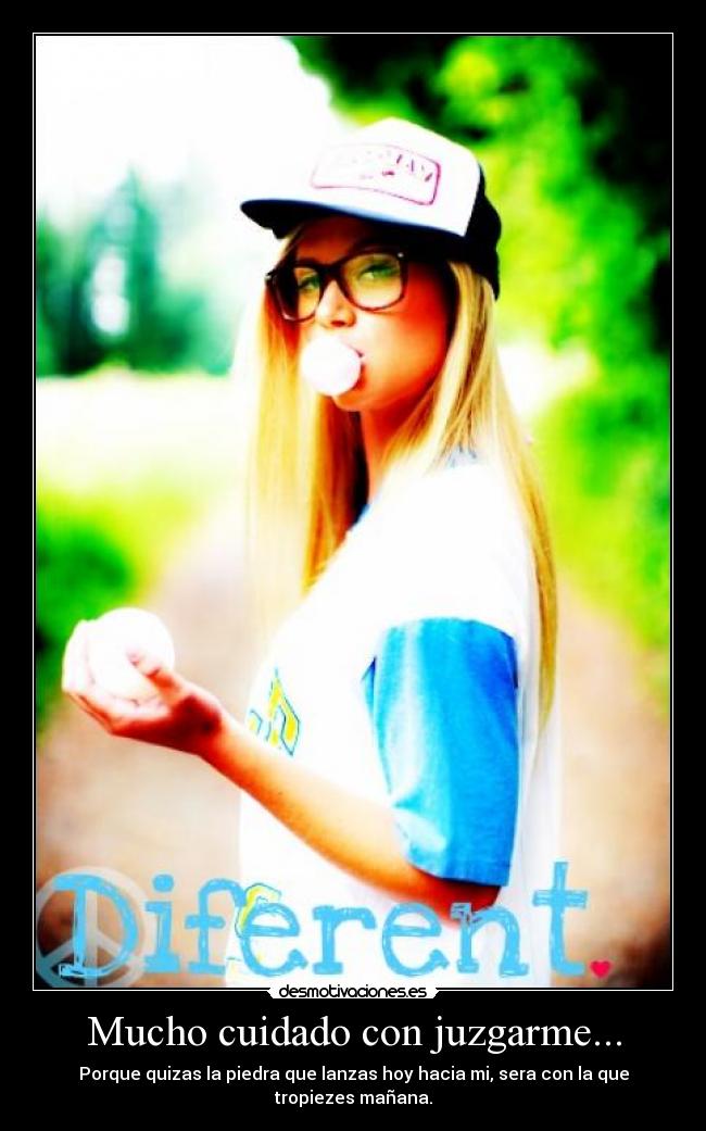 Mucho cuidado con juzgarme... - Porque quizas la piedra que lanzas hoy hacia mi, sera con la que tropiezes mañana.
