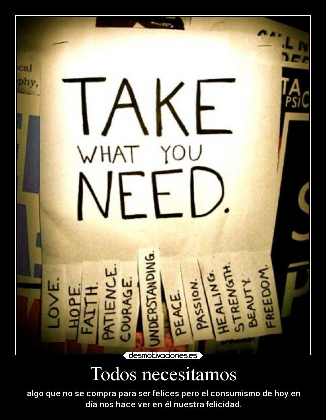 Todos necesitamos - algo que no se compra para ser felices pero el consumismo de hoy en
día nos hace ver en él nuestra felicidad.