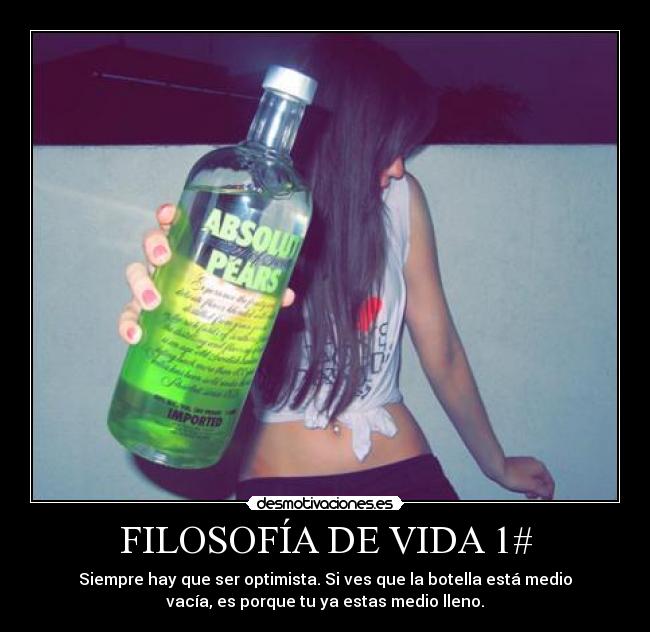 FILOSOFÍA DE VIDA 1# - Siempre hay que ser optimista. Si ves que la botella está medio
vacía, es porque tu ya estas medio lleno.