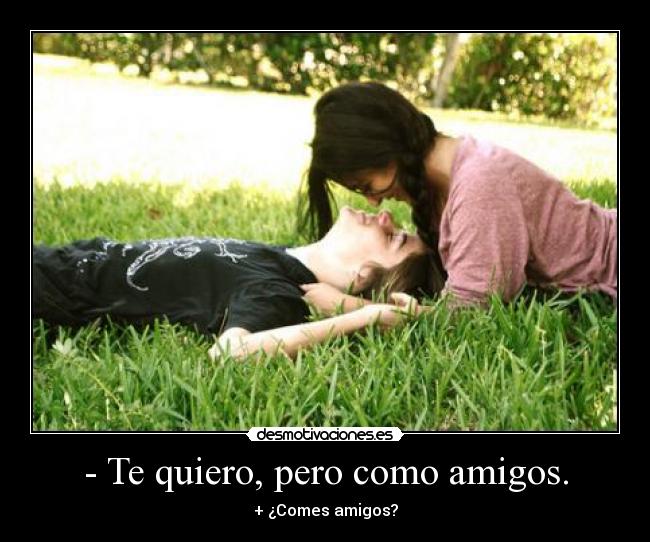 - Te quiero, pero como amigos. - 