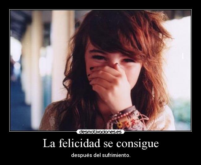 La felicidad se consigue - después del sufrimiento.