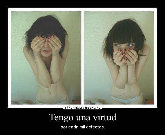 Tengo una virtud - por cada mil defectos.
