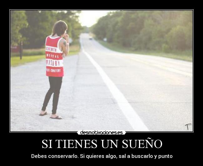 SI TIENES UN SUEÑO - Debes conservarlo. Si quieres algo, sal a buscarlo y punto