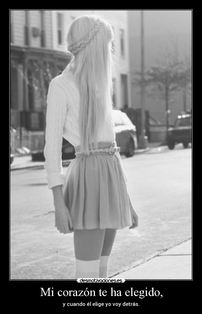 Mi corazón te ha elegido, - y cuando él elige yo voy detrás.