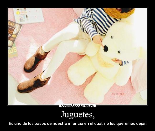 Juguetes, - Es uno de los pasos de nuestra infancia en el cual, no los queremos dejar.