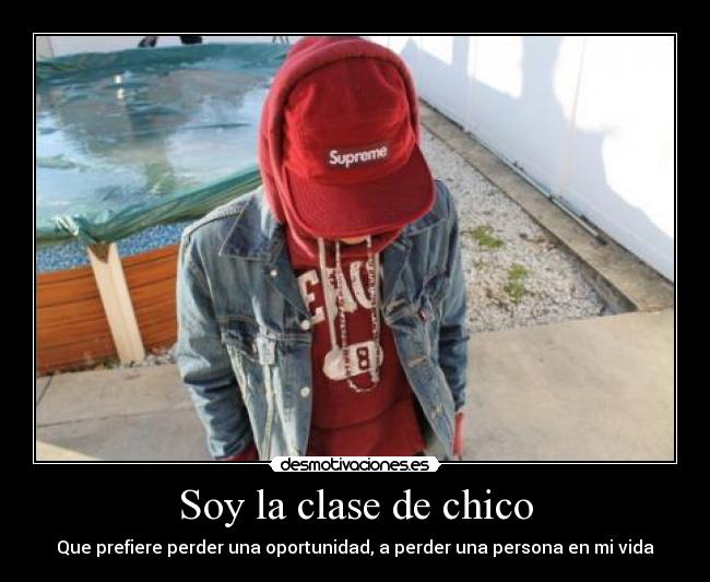 Soy la clase de chico - Que prefiere perder una oportunidad, a perder una persona en mi vida