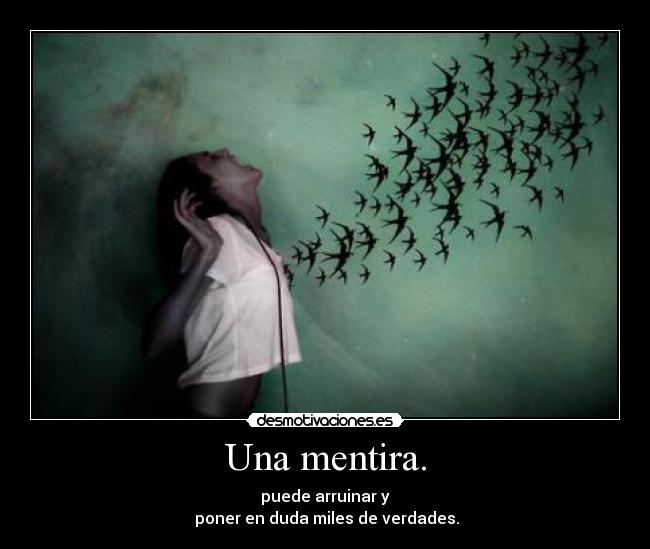 Una mentira. - puede arruinar y
poner en duda miles de verdades.