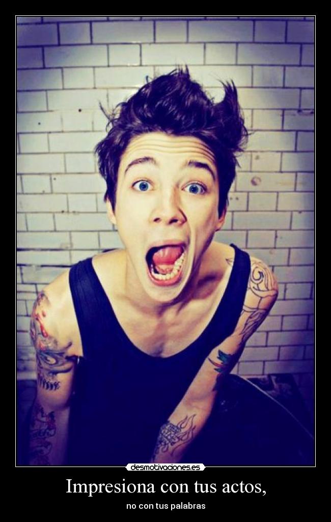 Impresiona con tus actos, -