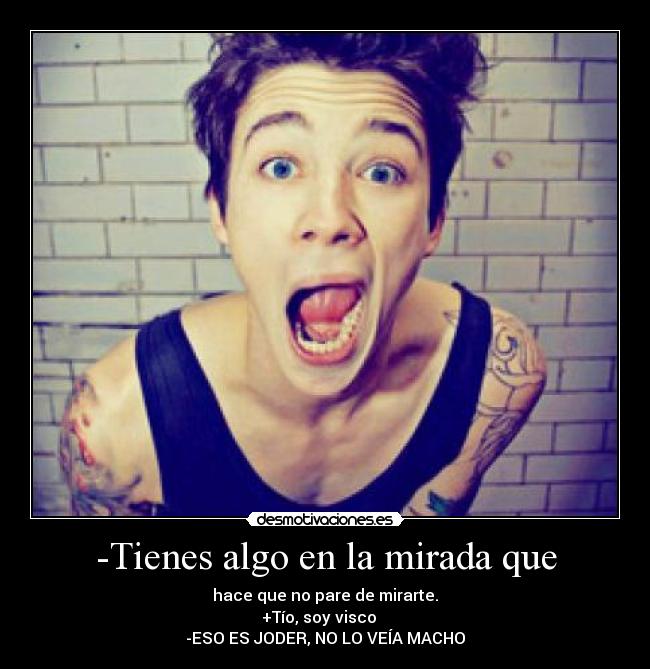 -Tienes algo en la mirada que - 