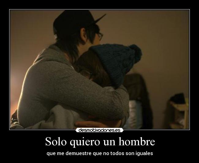 Solo quiero un hombre - que me demuestre que no todos son iguales