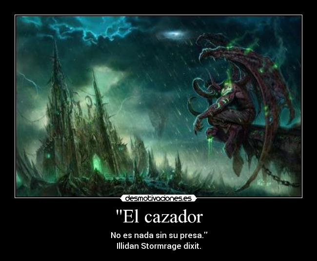 El cazador - No es nada sin su presa.
Illidan Stormrage dixit.