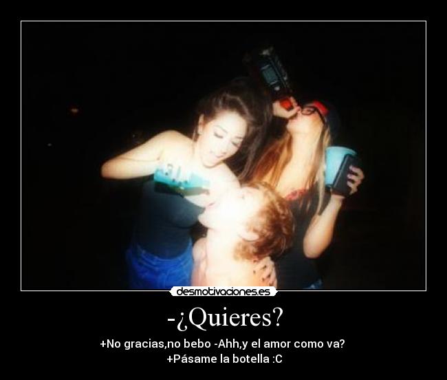 -¿Quieres? -