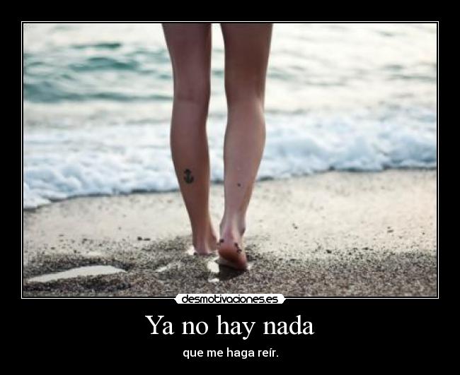 Ya no hay nada - que me haga reír.