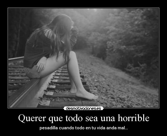 Querer que todo sea una horrible - pesadilla cuando todo en tu vida anda mal...