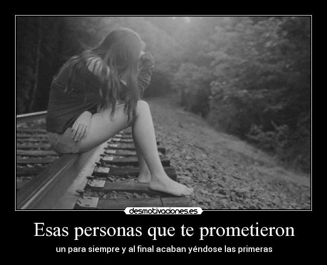 Esas personas que te prometieron - un para siempre y al final acaban yéndose las primeras