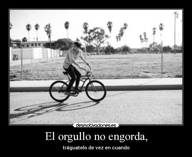 El orgullo no engorda, - tráguatelo de vez en cuando