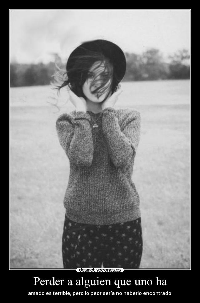 Perder a alguien que uno ha - amado es terrible, pero lo peor sería no haberlo encontrado.