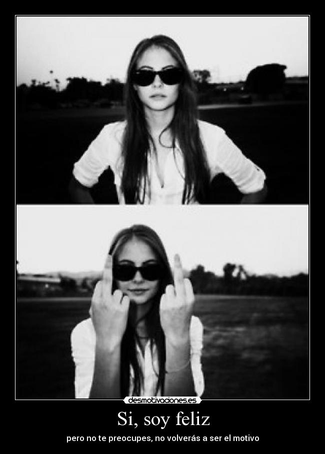 Si, soy feliz - pero no te preocupes, no volverás a ser el motivo