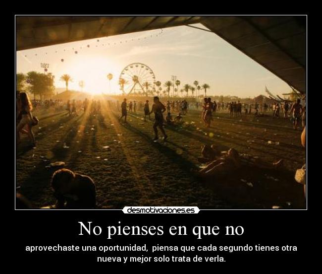 No pienses en que no - aprovechaste una oportunidad,  piensa que cada segundo tienes otra
nueva y mejor solo trata de verla.