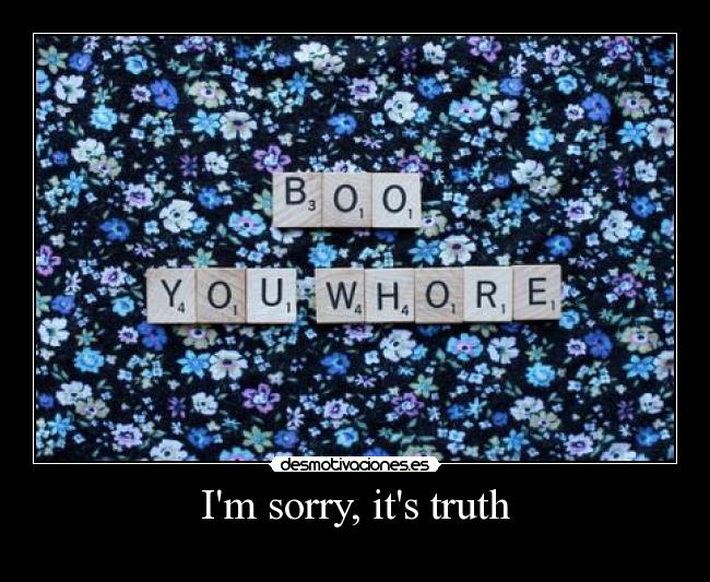 Im sorry, its truth - 