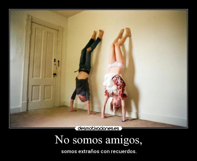 No somos amigos, -