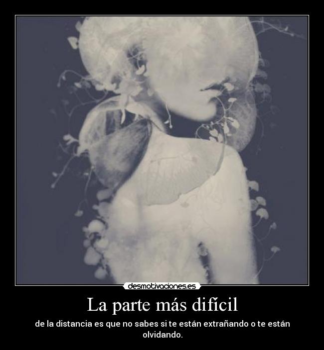 La parte más difícil - de la distancia es que no sabes si te están extrañando o te están olvidando.