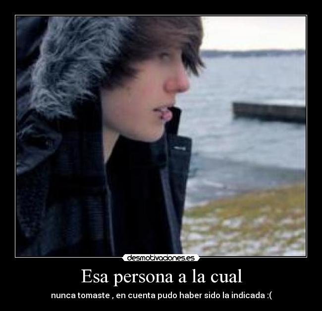 Esa persona a la cual - nunca tomaste , en cuenta pudo haber sido la indicada :(