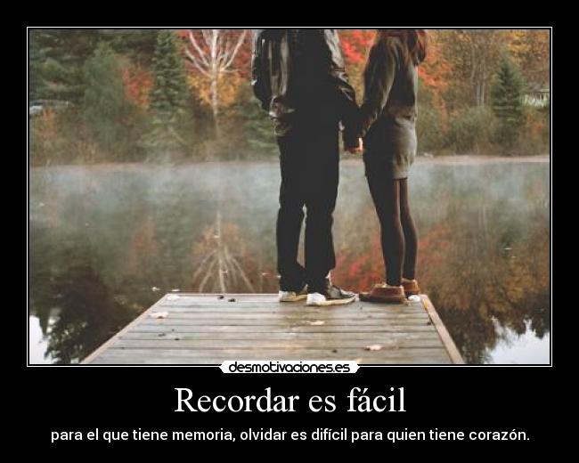 Recordar es fácil - para el que tiene memoria, olvidar es difícil para quien tiene corazón.