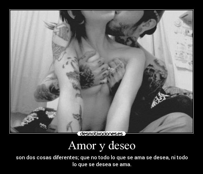 Amor y deseo - son dos cosas diferentes; que no todo lo que se ama se desea, ni todo
lo que se desea se ama.
