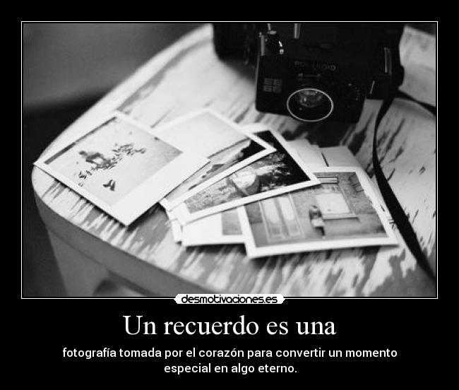 Un recuerdo es una - fotografía tomada por el corazón para convertir un momento
especial en algo eterno.