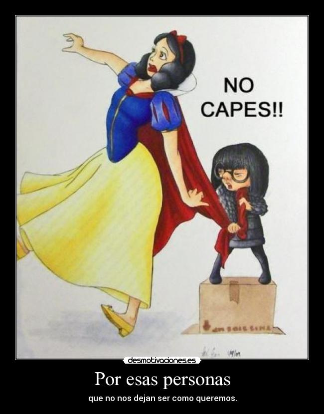 Por esas personas - que no nos dejan ser como queremos.