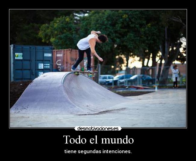Todo el mundo - tiene segundas intenciones.