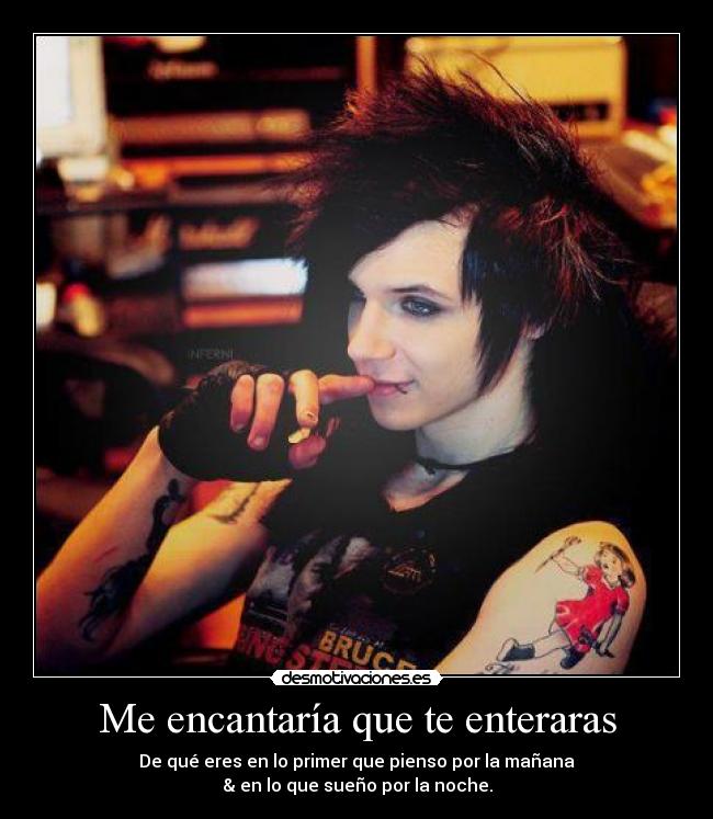 Me encantaría que te enteraras - De qué eres en lo primer que pienso por la mañana
& en lo que sueño por la noche.