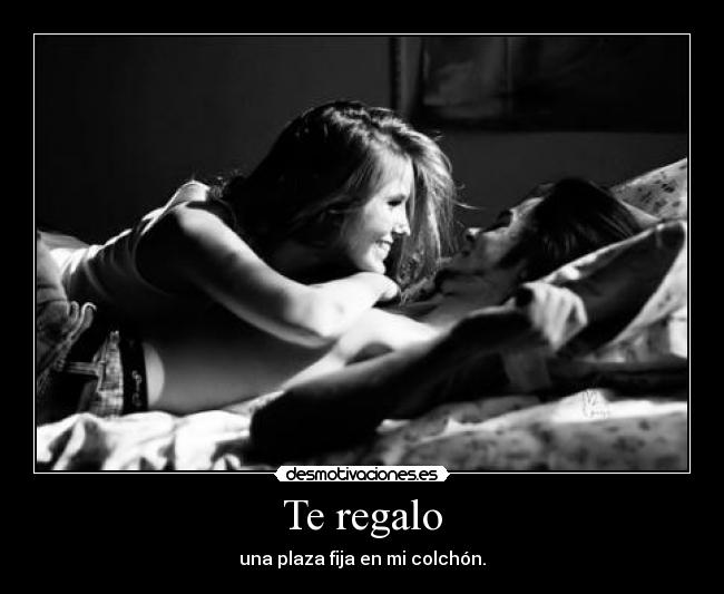 Te regalo - una plaza fija en mi colchón.