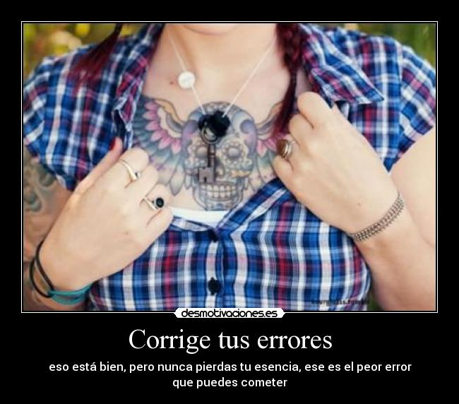 Corrige tus errores - eso está bien, pero nunca pierdas tu esencia, ese es el peor error que puedes cometer