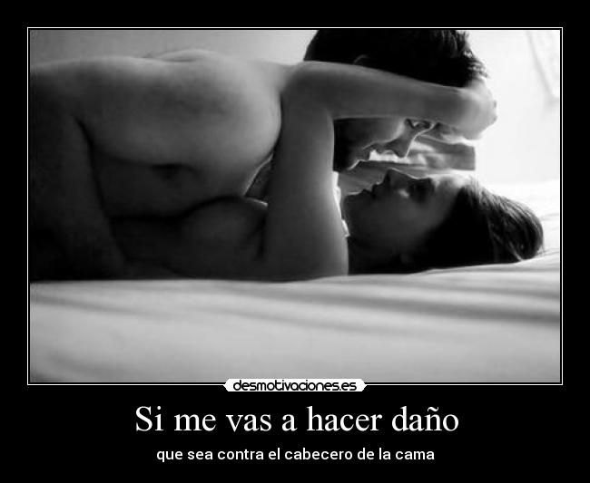 Si me vas a hacer daño -