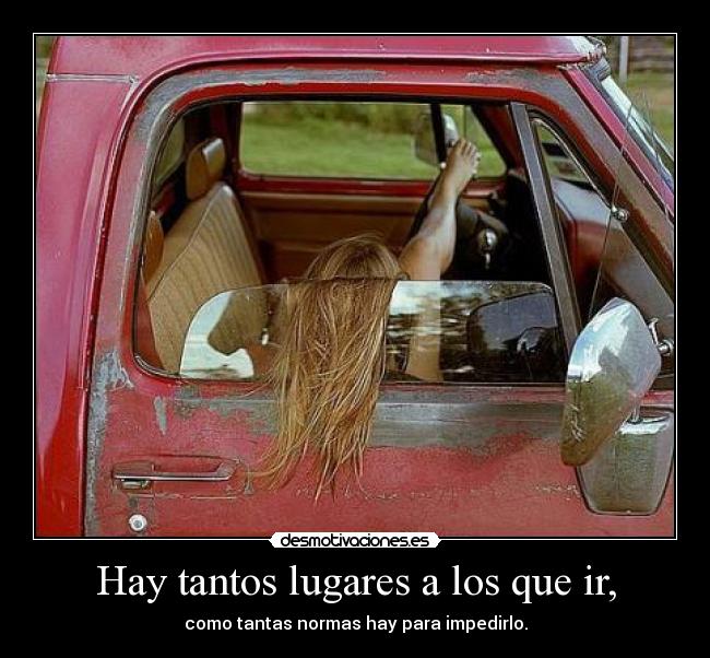 Hay tantos lugares a los que ir, - como tantas normas hay para impedirlo.