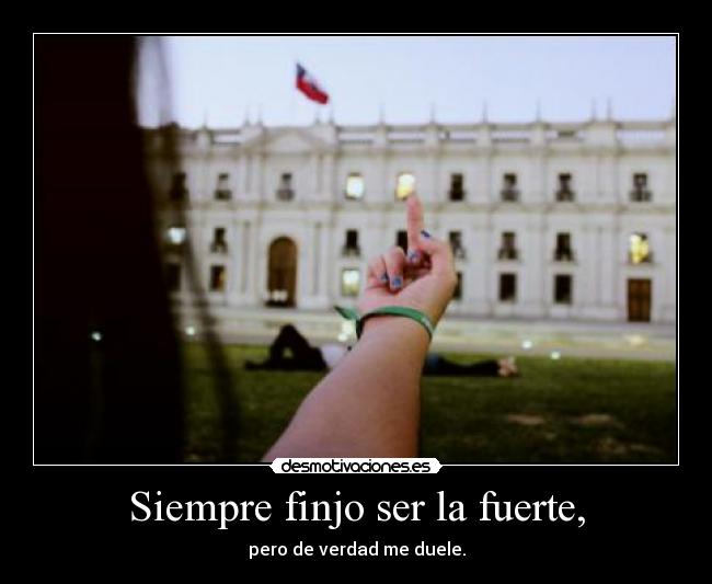 Siempre finjo ser la fuerte, -